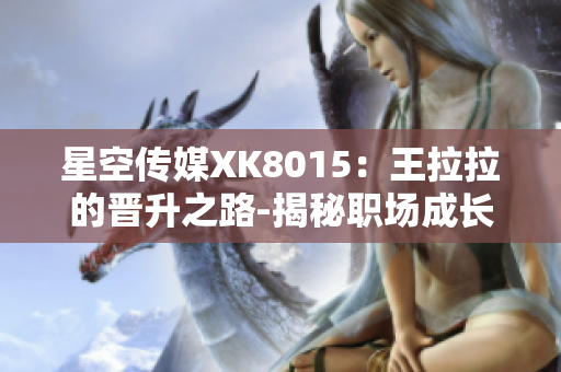 星空傳媒XK8015：王拉拉的晉升之路-揭秘職場(chǎng)成長(zhǎng)故事