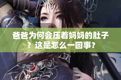 爸爸為何會壓著媽媽的肚子？這是怎么一回事？
