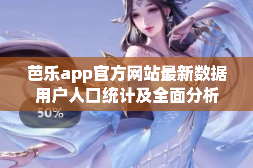 芭樂app官方網(wǎng)站最新數(shù)據(jù)用戶人口統(tǒng)計及全面分析