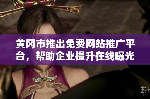 黃岡市推出免費網(wǎng)站推廣平臺，幫助企業(yè)提升在線曝光與市場影響力