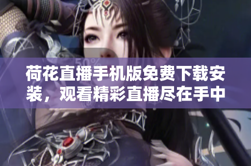 荷花直播手機(jī)版免費(fèi)下載安裝，觀看精彩直播盡在手中