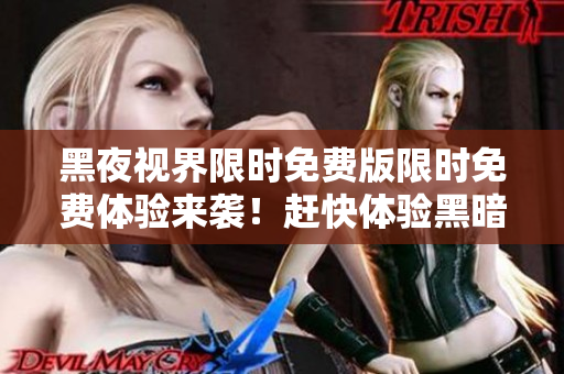 黑夜視界限時(shí)免費(fèi)版限時(shí)免費(fèi)體驗(yàn)來(lái)襲！趕快體驗(yàn)黑暗世界的奇幻樂(lè)趣，全新奇幻冒險(xiǎn)等你來(lái)挑戰(zhàn)！