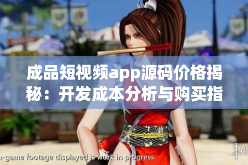 成品短視頻app源碼價(jià)格揭秘：開發(fā)成本分析與購(gòu)買指南