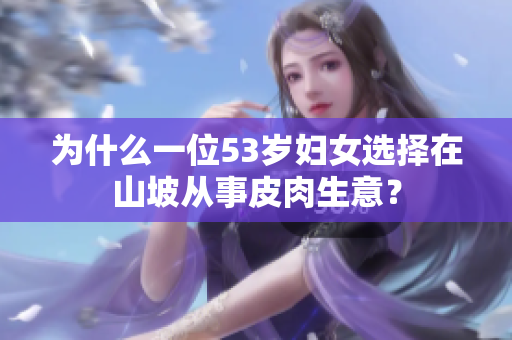 為什么一位53歲婦女選擇在山坡從事皮肉生意？