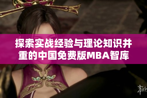 探索實(shí)戰(zhàn)經(jīng)驗(yàn)與理論知識(shí)并重的中國(guó)免費(fèi)版MBA智庫(kù)- 為職場(chǎng)精英提供全新視野