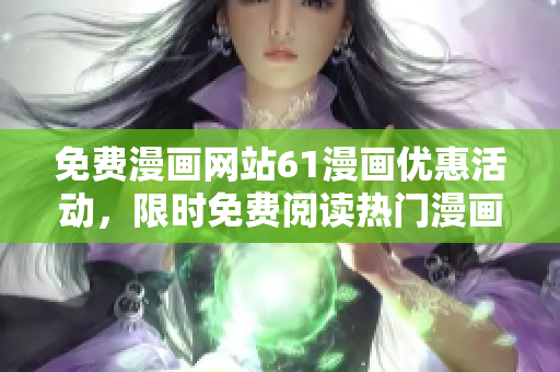 免費漫畫網(wǎng)站61漫畫優(yōu)惠活動，限時免費閱讀熱門漫畫