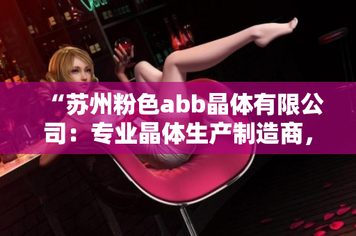 “蘇州粉色abb晶體有限公司：專業(yè)晶體生產(chǎn)制造商，為您提供高品質(zhì)的產(chǎn)品與服務(wù)”