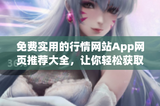 免費實用的行情網(wǎng)站App網(wǎng)頁推薦大全，讓你輕松獲取最新的市場行情信息