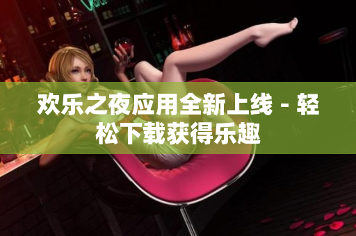 歡樂之夜應用全新上線 - 輕松下載獲得樂趣