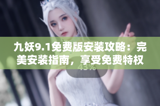 九妖9.1免費版安裝攻略：完美安裝指南，享受免費特權