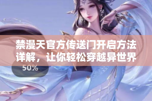 禁漫天官方傳送門開啟方法詳解，讓你輕松穿越異世界