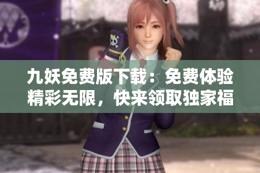 九妖免費版下載：免費體驗精彩無限，快來領取獨家福利！