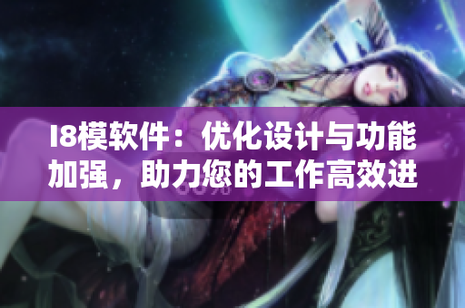 I8模軟件：優(yōu)化設(shè)計與功能加強(qiáng)，助力您的工作高效進(jìn)行