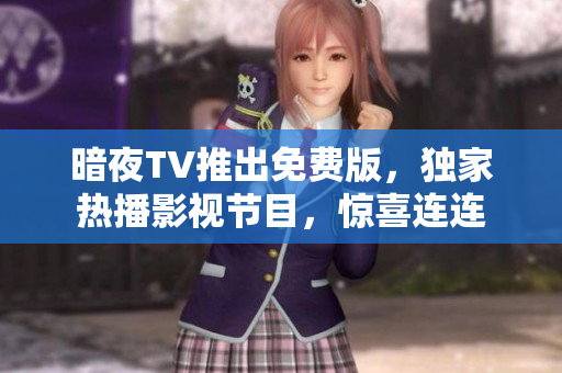 暗夜TV推出免費版，獨家熱播影視節(jié)目，驚喜連連