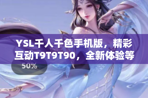 YSL千人千色手機版，精彩互動T9T9T90，全新體驗等你來！