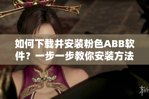 如何下載并安裝粉色ABB軟件？一步一步教你安裝方法