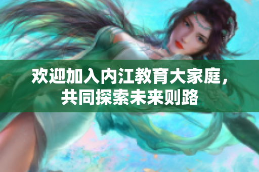 歡迎加入內(nèi)江教育大家庭，共同探索未來(lái)則路