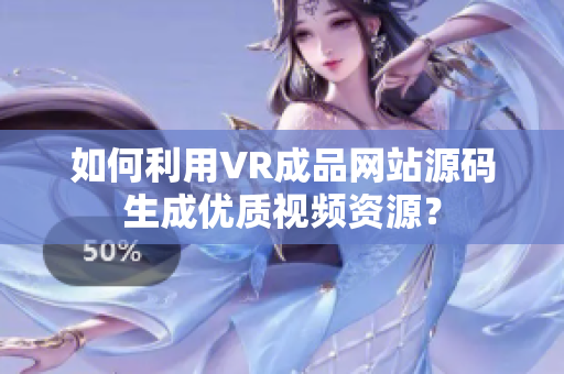 如何利用VR成品網(wǎng)站源碼生成優(yōu)質視頻資源？