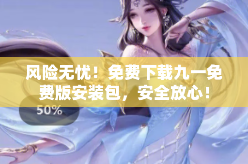 風險無憂！免費下載九一免費版安裝包，安全放心！