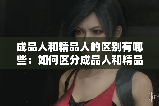 成品人和精品人的區(qū)別有哪些：如何區(qū)分成品人和精品人？