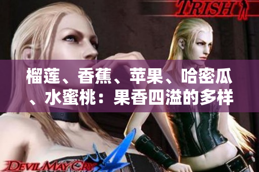 榴蓮、香蕉、蘋果、哈密瓜、水蜜桃：果香四溢的多樣水果品種