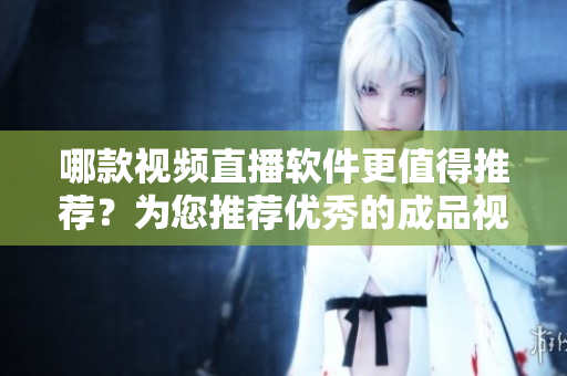 哪款視頻直播軟件更值得推薦？為您推薦優(yōu)秀的成品視頻直播軟件