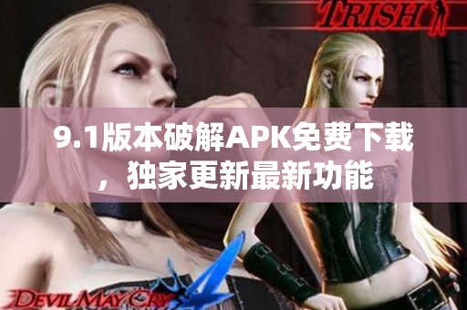 9.1版本破解APK免費下載，獨家更新最新功能