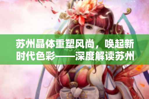 蘇州晶體重塑風(fēng)尚，喚起新時代色彩——深度解讀蘇州晶體公司的粉色abb產(chǎn)品魅力