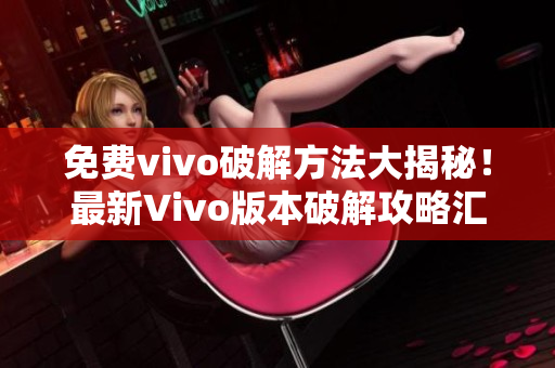 免費vivo破解方法大揭秘！最新Vivo版本破解攻略匯總