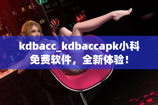 kdbacc_kdbaccapk小科免費軟件，全新體驗！
