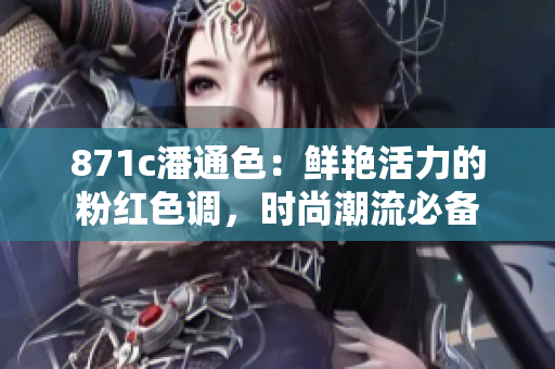 871c潘通色：鮮艷活力的粉紅色調(diào)，時尚潮流必備