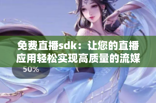 免費直播sdk：讓您的直播應(yīng)用輕松實現(xiàn)高質(zhì)量的流媒體傳輸