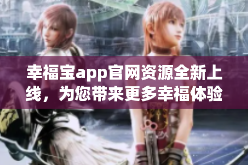 幸福寶app官網(wǎng)資源全新上線，為您帶來更多幸福體驗