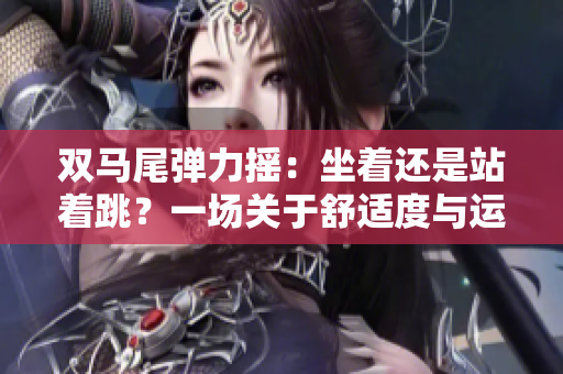 雙馬尾彈力搖：坐著還是站著跳？一場關(guān)于舒適度與運動樂趣的探索
