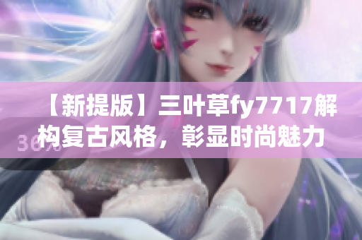 【新提版】三葉草fy7717解構(gòu)復(fù)古風(fēng)格，彰顯時尚魅力