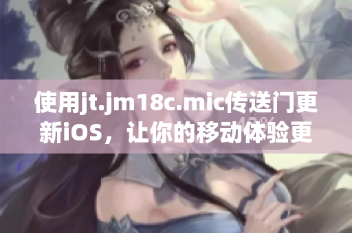 使用jt.jm18c.mic傳送門更新iOS，讓你的移動體驗更加順暢