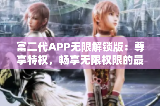 富二代APP無限解鎖版：尊享特權(quán)，暢享無限權(quán)限的最新特色大揭秘!