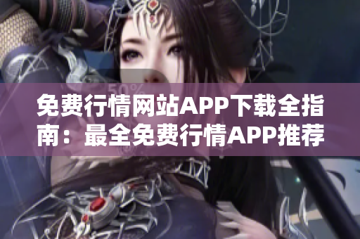免費行情網(wǎng)站APP下載全指南：最全免費行情APP推薦大全，下載一鍵獲取實時行情數(shù)據(jù)