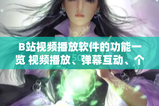 B站視頻播放軟件的功能一覽 視頻播放、彈幕互動、個性化推薦、專題欄目、投稿上傳、互動交流。