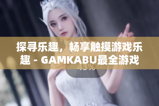 探尋樂趣，暢享觸摸游戲樂趣 - GAMKABU最全游戲推薦