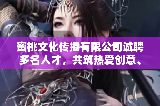 蜜桃文化傳播有限公司誠聘多名人才，共筑熱愛創(chuàng)意、傳播，期待您的加入!