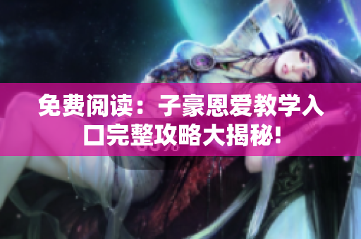 免費閱讀：子豪恩愛教學入口完整攻略大揭秘!