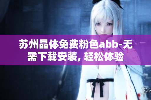 蘇州晶體免費粉色abb-無需下載安裝, 輕松體驗