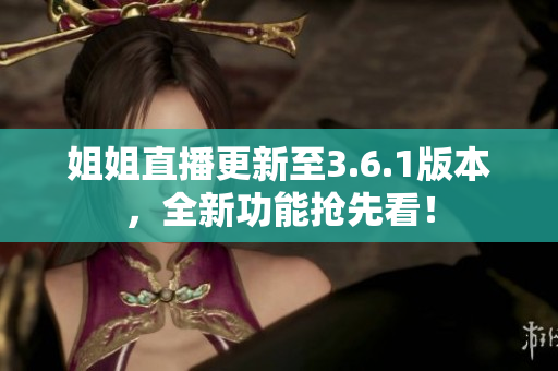 姐姐直播更新至3.6.1版本，全新功能搶先看！