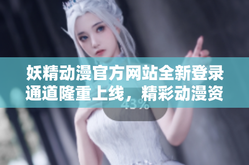妖精動漫官方網站全新登錄通道隆重上線，精彩動漫資源盡在其中