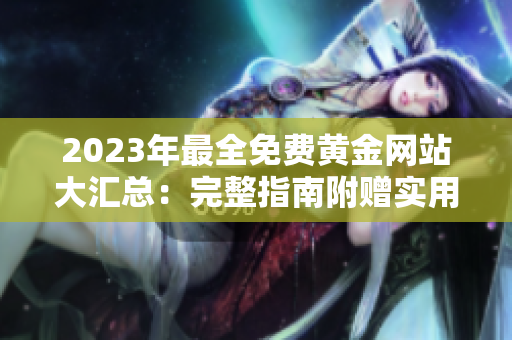 2023年最全免費黃金網(wǎng)站大匯總：完整指南附贈實用技巧和資源推薦