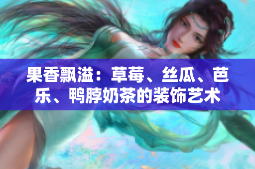 果香飄溢：草莓、絲瓜、芭樂、鴨脖奶茶的裝飾藝術(shù)