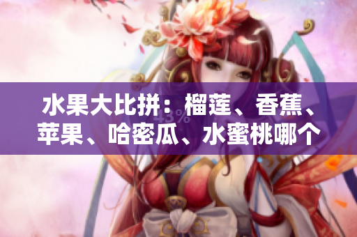 水果大比拼：榴蓮、香蕉、蘋(píng)果、哈密瓜、水蜜桃哪個(gè)更受歡迎？