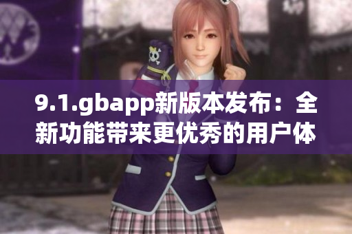 9.1.gbapp新版本發(fā)布：全新功能帶來(lái)更優(yōu)秀的用戶(hù)體驗(yàn)