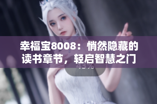 幸福寶8008：悄然隱藏的讀書章節(jié)，輕啟智慧之門